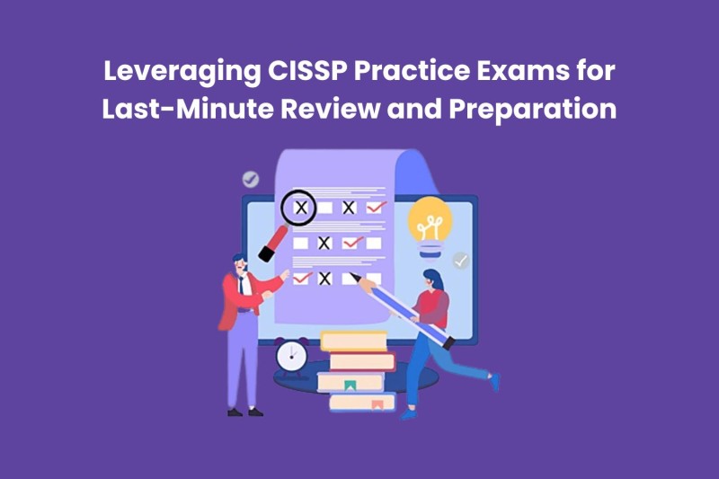 Leveraging CISSP Practice Exams for Last-Minute Review and Preparation